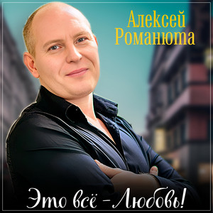 Алексей Романюта - Это Всё Любовь!