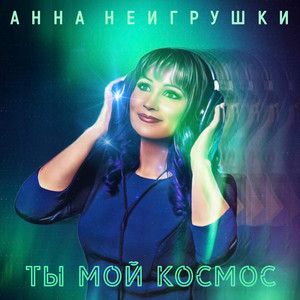 Анна Неигрушки - Ты Мой Космос