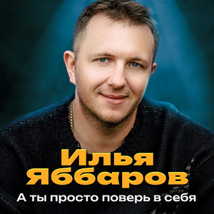 Илья Яббаров - А Ты Просто Поверь В Себя