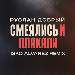 Руслан Добрый - Смеялись И Плакали Isko Alvarez Remix ft Isko Alvarez