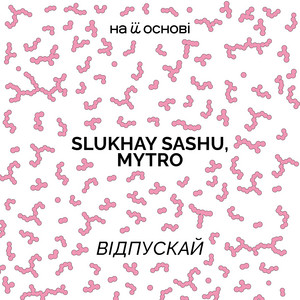 Slukhay Sashu - Відпускай ft Mytro & На Її Основі