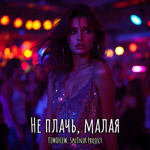 Timofeew - Не Плачь, Малая ft Sputnik Project