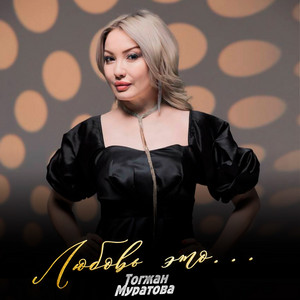 Тогжан Муратова - Любовь Это...