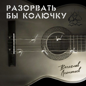 Вячеслав Леонтьев - Разорвать Бы Колючку